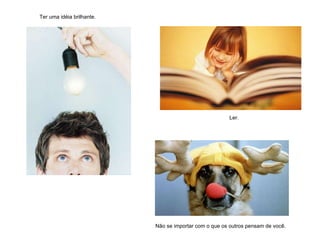 Ter uma idéia brilhante. Ler. Não se importar com o que os outros pensam de você. 