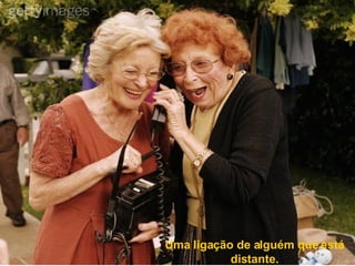 Uma ligação de alguém que está distante. 