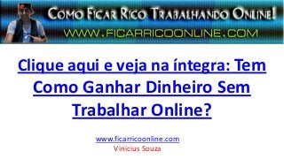 Clique aqui e veja na íntegra: Tem
Como Ganhar Dinheiro Sem
Trabalhar Online?
www.ficarricoonline.com
Vinicius Souza
 