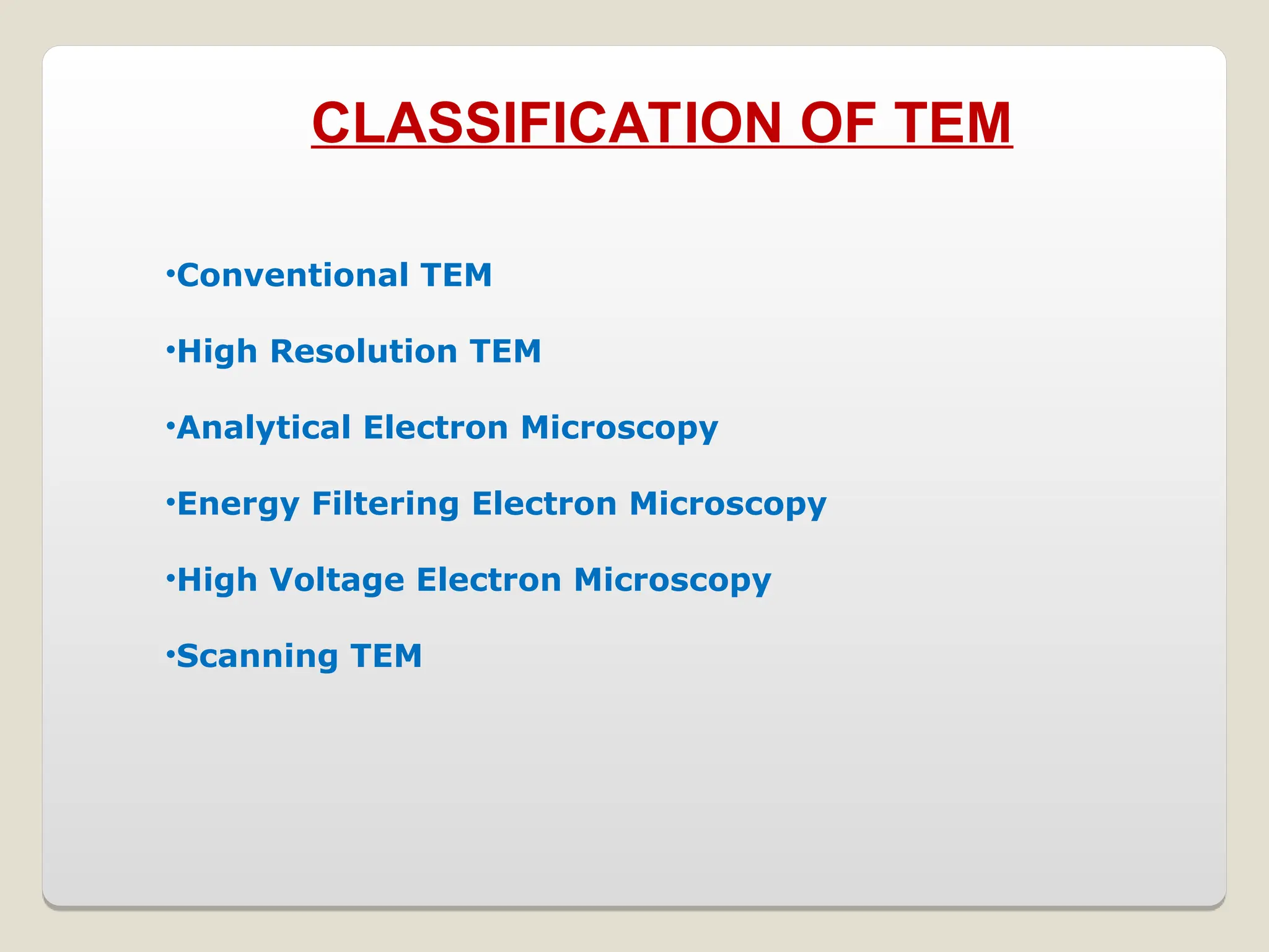 CLASSIFICATION OF TEM
•Conventional TEM
•High Resolution TEM
•Analytical Electron Microscopy
•Energy Filtering Electron Microscopy
•High Voltage Electron Microscopy
•Scanning TEM
 