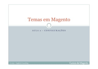 © 2013 – Gugliotti Consulting
A U L A 2 – C O N F I G U R A Ç Õ E S
Temas em Magento
 