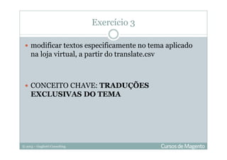 © 2013 – Gugliotti Consulting
modificar textos especificamente no tema aplicado
na loja virtual, a partir do translate.csv
CONCEITO CHAVE: TRADUÇÕES
EXCLUSIVAS DO TEMA
Exercício 3
 