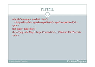 © 2013 – Gugliotti Consulting
<div id="messages_product_view">
<?php echo $this->getMessagesBlock()->getGroupedHtml() ?>
</div>
<div class="page-title">
<h1><?php echo Mage::helper('contacts')->__('Contact Us') ?></h1>
</div>
PHTML
 