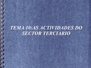 TEMA 10:AS ACTIVIDADES DO
SECTOR TERCIARIO
 