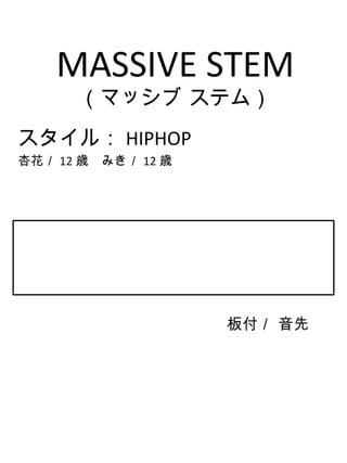 MASSIVE STEM （マッシブ ステム） スタイル： HIPHOP 杏花／ 12 歳　みき／ 12 歳 板付／ 音先 　 