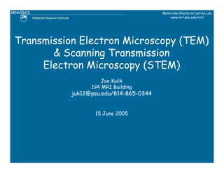 Materials Characterization Lab
                                            www.mri.psu.edu/mcl




Transmission Electron Microscopy (TEM)
       & Scanning Transmission
     Electron Microscopy (STEM)
                     Joe Kulik
                 194 MRI Building
           juk12@psu.edu/814-865-0344


                  15 June 2005