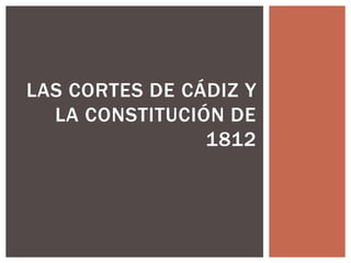 LAS CORTES DE CÁDIZ Y
  LA CONSTITUCIÓN DE
                1812
 