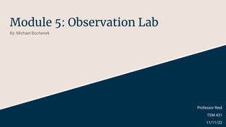 Module 5: Observation Lab
By: Michael Bochenek
Professor Reid
TEM 431
11/11/22
 