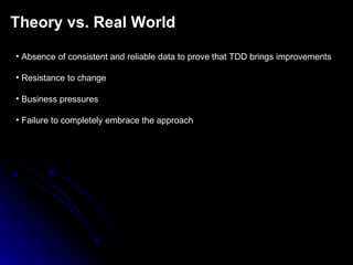 Theory vs. Real World Absence of consistent and reliable data to prove that TDD brings improvements Resistance to change Business pressures Failure to completely embrace the approach 