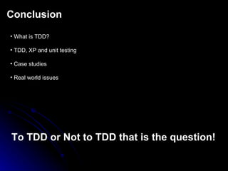 Conclusion What is TDD? TDD, XP and unit testing Case studies R eal world   issues To  TDD or Not to TDD that is the question! 