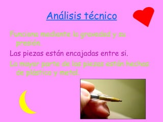 Análisis técnico Funciona mediante la gravedad y su presión. Las piezas están encajadas entre si. La mayor parte de las piezas están hechas de plástico y metal. 