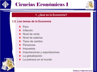 1. ¿Qué es la Economía? 1.2. Los temas de la Economía Paro Inflación Nivel de renta Nivel de salarios Tipos de cambio Pensiones Impuestos Importaciones y exportaciones La globalización La pobreza en el mundo 
