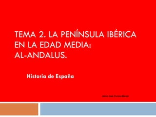 TEMA 2. LA PENÍNSULA IBÉRICA EN LA EDAD MEDIA: AL-ANDALUS. Historia de España Jaime José Corona Marzol 