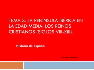 TEMA 3.  LA PENÍNSULA IBÉRICA EN LA EDAD MEDIA: LOS REINOS CRISTIANOS (SIGLOS VIII-XIII). Historia de España Jaime José Corona Marzol 