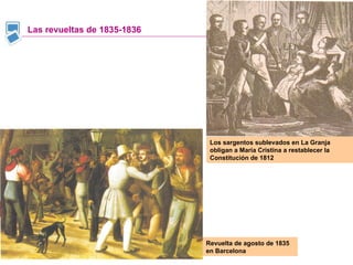 Las revueltas de 1835-1836 Revuelta de agosto de 1835 en Barcelona Los sargentos sublevados en La Granja obligan a María Cristina a restablecer la Constitución de 1812 