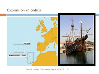 Expansión atlántica JC Tema 4. La Baja Edad Media. Siglos XIV - XV. 