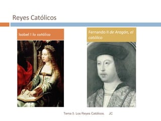 Reyes Católicos Isabel I  la católica Fernando II  de Aragón, el católico JC Tema 5. Los Reyes Católicos. 