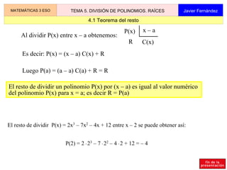 2.1 División entera de polinomios MATEMÁTICAS 3 ESO TEMA 5. DIVISIÓN DE POLINOMIOS. RAÍCES Javier Fernández Dados los polinomios dividendo D(x) y divisor d(x)    0, didivir D(x) entre d(x)  es encontrar dos polinomios cociente C(x) y resto R(x) tales que  D(x) = d(x)  .  C(x) + R(x) que se suele esquematizar de la siguiente manera: Si el resto R(x)= 0 la división se llama  exacta , y se dice que 