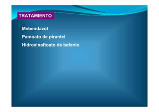 TRATAMIENTO
Mebendazol
Pamoato de pirantel
Hidroxinaftoato de befenio
 