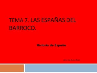 TEMA 7.  LAS ESPAÑAS DEL BARROCO . Jaime José Corona Marzol Historia de España 