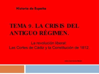 TEMA 9. LA CRISIS DEL ANTIGUO RÉGIMEN. Historia de España Jaime José Corona Marzol La revolución liberal:  Las Cortes de Cádiz y la Constitución de 1812 . 