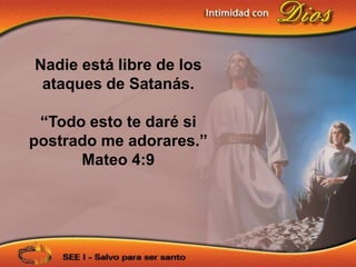 Nadie está libre de los
 ataques de Satanás.

 “Todo esto te daré si
postrado me adorares.”
      Mateo 4:9
 