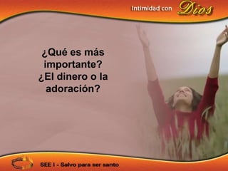 ¿Qué es más
 importante?
¿El dinero o la
  adoración?
 