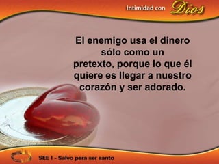 El enemigo usa el dinero
      sólo como un
pretexto, porque lo que él
quiere es llegar a nuestro
 corazón y ser adorado.
 