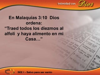 En Malaquías 3:10 Dios
           ordena:
“Traed todos los diezmos al
alfolí y haya alimento en mi
           Casa…”
 