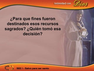 ¿Para que fines fueron
 destinados esos recursos
sagrados? ¿Quién tomó esa
         decisión?
 