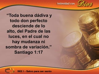 “Toda buena dádiva y
   todo don perfecto
    desciende de lo
 alto, del Padre de las
  luces, en el cual no
    hay mudanza ni
sombra de variación.”
     Santiago 1:17
 