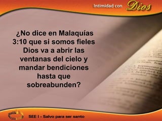 ¿No dice en Malaquías
3:10 que si somos fieles
   Dios va a abrir las
  ventanas del cielo y
  mandar bendiciones
       hasta que
    sobreabunden?
 