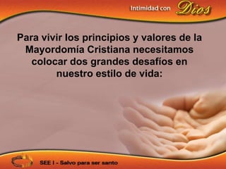 Para vivir los principios y valores de la
 Mayordomía Cristiana necesitamos
   colocar dos grandes desafíos en
        nuestro estilo de vida:
 