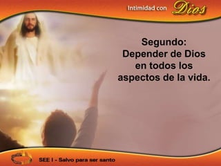 Segundo:
 Depender de Dios
   en todos los
aspectos de la vida.
 