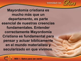 Mayordomía cristiana es
      mucho más que un
    departamento, es parte
esencial de nuestras creencias
   fundamentales. Entender
  correctamente Mayordomía
Cristiana es fundamental para
 pensar y actuar bíblicamente
  en el mundo materialista y
 secularizado en que vivimos.
 
