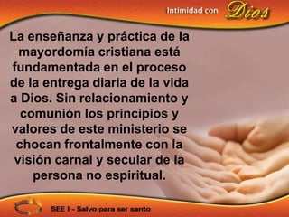 La enseñanza y práctica de la
  mayordomía cristiana está
fundamentada en el proceso
de la entrega diaria de la vida
a Dios. Sin relacionamiento y
  comunión los principios y
valores de este ministerio se
 chocan frontalmente con la
 visión carnal y secular de la
    persona no espiritual.
 