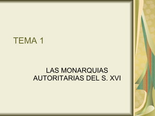 TEMA 1 LAS MONARQUIAS AUTORITARIAS DEL S. XVI 