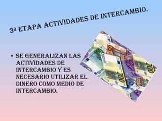 Se generalizan las actividades de intercambio y es necesario utilizar el dinero como medio de intercambio. 3ª Etapa Actividades de Intercambio. 