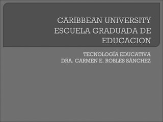 TECNOLOGÍA EDUCATIVA DRA. CARMEN E. ROBLES SÁNCHEZ 