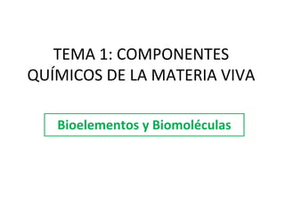 TEMA 1: COMPONENTES QUÍMICOS DE LA MATERIA VIVA Bioelementos y Biomoléculas 
