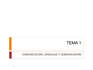 TEMA 1
COMUNICACIÓN: LENGUAJE Y COMUNICACIÓN
1
 