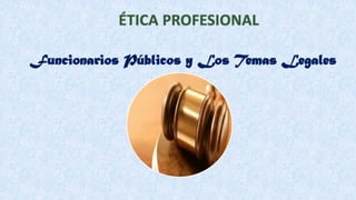 Funcionarios Públicos y Los Temas Legales
 