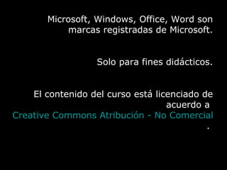 Fundamentos de Microsoft ® Word 2003 Ing. Andrés Rico Pérez Microsoft, Windows, Office, Word son marcas registradas de Microsoft. Solo para fines didácticos. El contenido del curso está licenciado de acuerdo a  Creative Commons Atribución - No Comercial - Licenciamiento Recíproco 2.5 .  