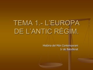 TEMA 1.- L’EUROPA
DE L’ANTIC RÈGIM.
Història del Món Contemporani
1r de Batxillerat
 