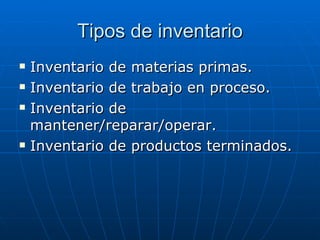 Tipos de inventario Inventario de materias primas. Inventario de trabajo en proceso. Inventario de mantener/reparar/operar. Inventario de productos terminados. 