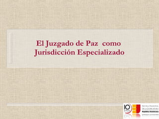 El Juzgado de Paz  como  Jurisdicción Especializado 