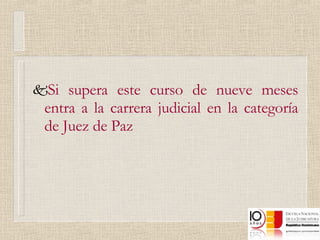 Si supera este curso de nueve meses entra a la carrera judicial en la categoría de Juez de Paz 