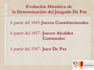Evolución Histórica de  la Denominación del Juzgado De Paz A partir del 1845- Jueces Constitucionales A partir del 1857-  Jueces Alcaldes  Comunales A partir del 1947-  Juez De Paz 