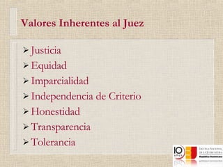 Valores Inherentes al Juez Justicia Equidad Imparcialidad Independencia de Criterio Honestidad Transparencia Tolerancia 
