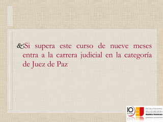 Si supera este curso de nueve meses entra a la carrera judicial en la categoría de Juez de Paz 